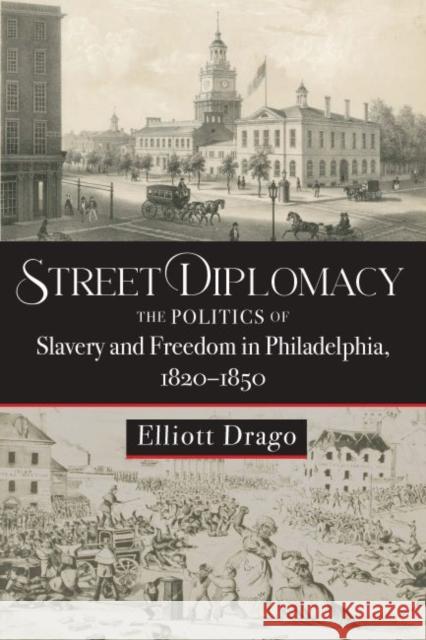 Street Diplomacy: The Politics of Slavery and Freedom in Philadelphia, 1820-1850 Elliott Drago 9781421444536 Johns Hopkins University Press - książka