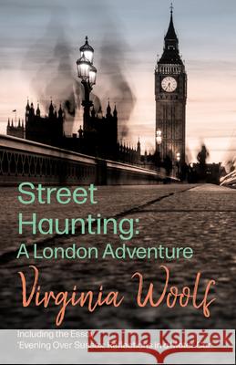 Street Haunting: A London Adventure;including the Essay 'Evening Over Sussex: Reflections in a Motor Car': Including the Essay 'Evening Over Sussex: R Woolf, Virginia 9781447479222 Symonds Press - książka