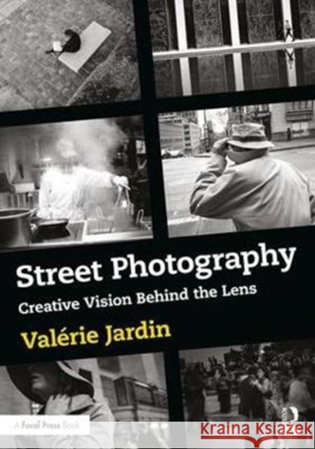 Street Photography: Creative Vision Behind the Lens Jardin, Valerie (X-Photographer for Fujifilm USA; blogger, and podcaster; www.thisweekinphoto.com/streetfocus) 9781138238930 Taylor & Francis Ltd - książka