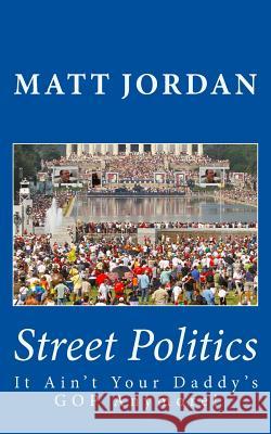 Street Politics: It Ain't Your Daddy's GOP Anymore! Matt Jordan 9781537495439 Createspace Independent Publishing Platform - książka