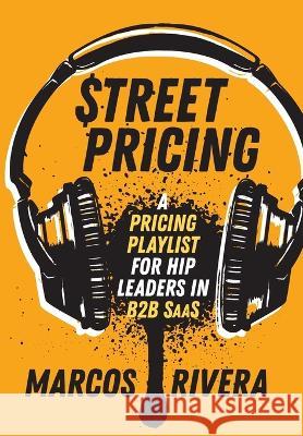 Street Pricing: A Pricing Playlist for Hip Leaders in B2B SaaS Rivera, Marcos 9781737528005 Pricing I/O - książka