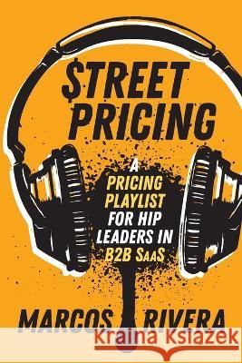 Street Pricing: A Pricing Playlist for Hip Leaders in B2B SaaS Rivera, Marcos 9781737528012 Pricing I/O - książka