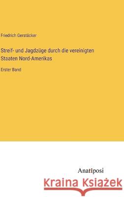 Streif- und Jagdz?ge durch die vereinigten Staaten Nord-Amerikas: Erster Band Friedrich Gerst?cker 9783382003418 Anatiposi Verlag - książka