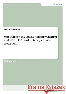 Streitschlichtung und Konfliktbewältigung in der Schule. Transkriptanalyse einer Mediation Meike Schwerger 9783668189898 Grin Verlag - książka