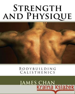 Strength and Physique: : Bodybuilding Calisthenics James Chan 9781523878727 Createspace Independent Publishing Platform - książka