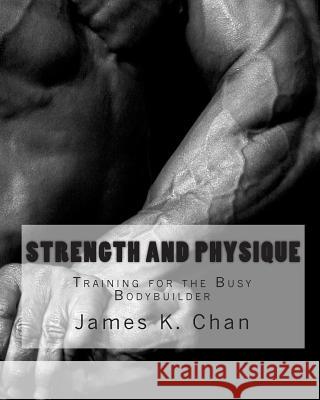 Strength and Physique: Training for the Busy Bodybuilder James K. Chan 9781451560107 Createspace - książka