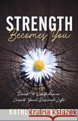 Strength Becomes You: Doubt to Confidence: Create Your Desired Life Kathleen Quinton 9781733706766 Kathleen Quinton - książka