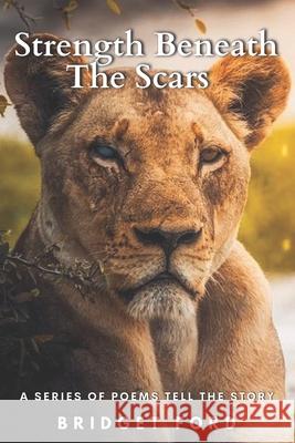 Strength Beneath the Scars: A Series of Poems Tell the Story Bridget Ford 9781737968900 Soul. Truth. Love. Poetry. LC - książka