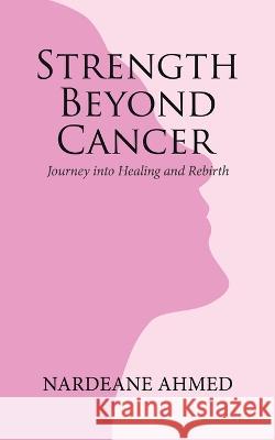 Strength Beyond Cancer: Journey into Healing and Rebirth Nardeane Ahmed   9780228877158 Tellwell Talent - książka