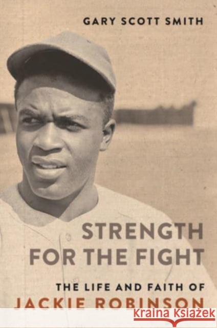 Strength for the Fight: The Life and Faith of Jackie Robinson Gary Scott Smith 9780802879424 William B. Eerdmans Publishing Company - książka
