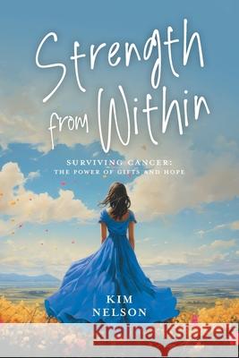 Strength From Within: Surviving Cancer: The Power of Gifts and Hope Kim Nelson Michelle Peach 9781039197046 FriesenPress - książka