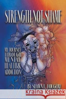 Strength Not Shame: My Journey Through Mental Health & Addiction Shawn F Fougere   9780228871149 Tellwell Talent - książka