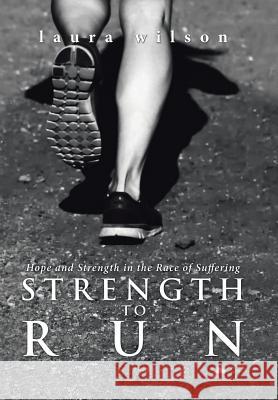Strength to Run: Hope and Strength in the Race of Suffering Laura Wilson 9781512789409 WestBow Press - książka