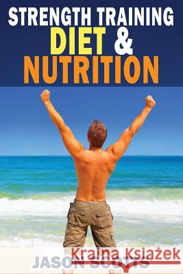 Strength Training Diet & Nutrition: 7 Key Things To Create The Right Strength Training Diet Plan For You Scotts, Jason 9781482529517 Createspace - książka