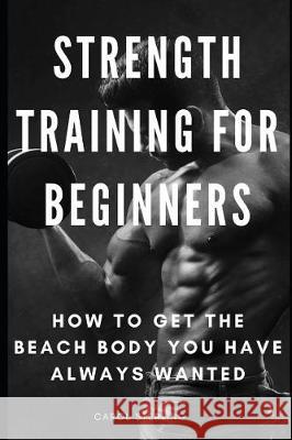 Strength Training for Beginners: How to Get the Beach Body You Have Always Wanted Carol Sterling 9781091920859 Independently Published - książka