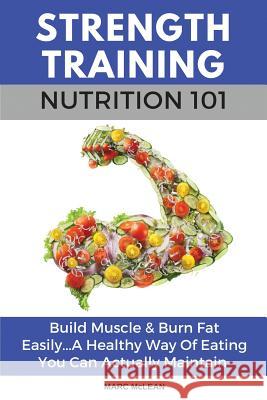 Strength Training Nutrition 101: Build Muscle & Burn Fat Easily...A Healthy Way Of Eating You Can Actually Maintain Marc McLean 9781916125407 Marc McLean - książka