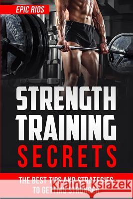 Strength Training: The Best Tips and Strategies to Getting Stronger Epic Rios 9781547040483 Createspace Independent Publishing Platform - książka