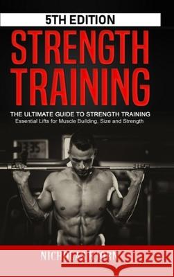 Strength Training: The Ultimate Guide to Strength Training - Essential Lifts for Muscle Building, Size and Strength Bjorn, Nicholas 9781716890420 Lulu.com - książka