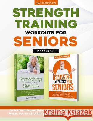 Strength Training Workouts for Seniors: 2 Books In 1 - Guided Stretching and Balance Exercises for Elderly to Improve Posture, Decrease Back Pain and Prevent Injury and Falls After 60 Baz Thompson, Britney Lynch 9781990404221 Baz Thompson - książka
