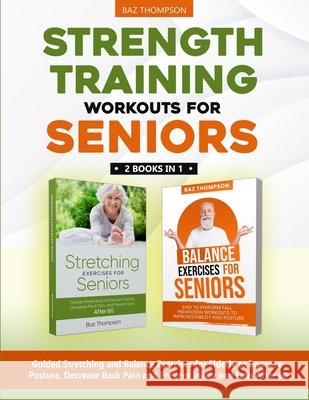 Strength Training Workouts for Seniors: 2 Books In 1 - Guided Stretching and Balance Exercises for Elderly to Improve Posture, Decrease Back Pain and Baz Thompson Britney Lynch 9781990404337 Baz Thompson - książka