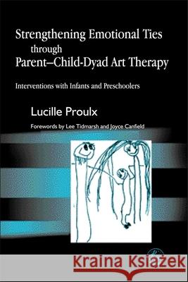 Strengthening Emotional Ties Through Parent-Child-Dyad Art Therapy: Interventions with Infants and Preschoolers Proulx, Lucille 9781843107132 Jessica Kingsley Publishers - książka