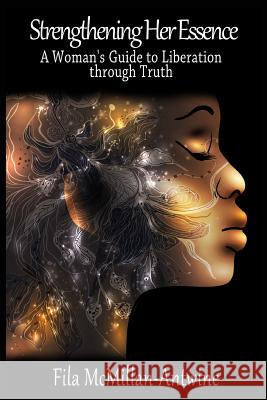 Strengthening Her Essence: A Woman's Guide to Liberation Through Truth Fila McMillan-Antwine 9781492720881 Createspace - książka
