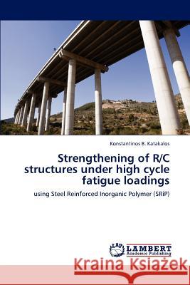 Strengthening of R/C structures under high cycle fatigue loadings Konstantinos B Katakalos 9783846584187 LAP Lambert Academic Publishing - książka