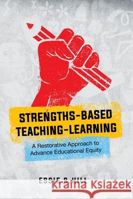 Strengths-Based Teaching-Learning: A Restorative Approach to Advance Educational Equity Essie B. Hill 9781732002135 Actuate Development Company - książka