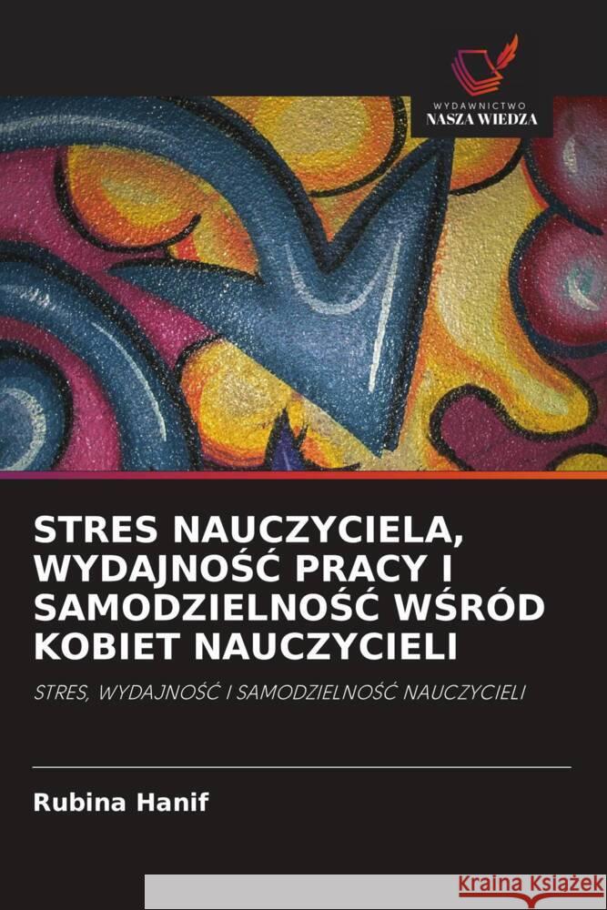 STRES NAUCZYCIELA, WYDAJNOSC PRACY I SAMODZIELNOSC WSRÓD KOBIET NAUCZYCIELI Hanif, Rubina 9786203104745 Wydawnictwo Nasza Wiedza - książka