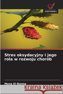 Stres oksydacyjny i jego rola w rozwoju chorób El-Banna, Mona 9786203893021 Wydawnictwo Nasza Wiedza - książka