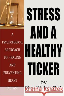 Stress and A Healthy Ticker: A Psychological Approach to Healing and Preventing Heart Disease Wisdom, Diana 9780595204144 Writers Club Press - książka