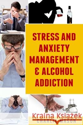 Stress And Anxiety Management & Alcohol Addiction Charlie Mason 9781084127418 Independently Published - książka