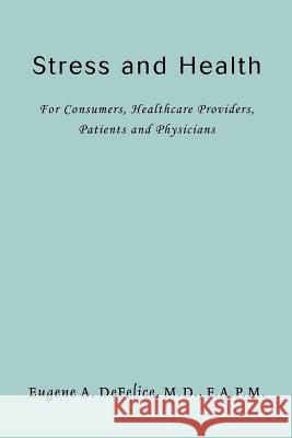 Stress and Health: For Consumers, Healthcare Providers, Patients and Physicians DeFelice F. a. P. M., Eugene A. 9780595410651 iUniverse - książka