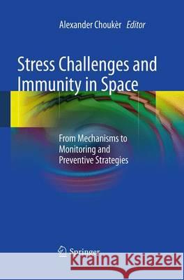 Stress Challenges and Immunity in Space: From Mechanisms to Monitoring and Preventive Strategies Chouker, Alexander 9783662502426 Springer - książka