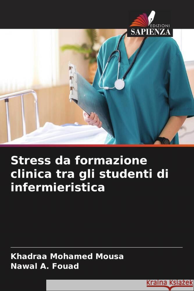 Stress da formazione clinica tra gli studenti di infermieristica Mohamed Mousa, Khadraa, Fouad, Nawal A. 9786206437611 Edizioni Sapienza - książka