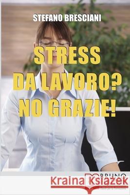 Stress da lavoro? No grazie!: Applica le Tecniche di Meditazione Orientale per Risolvere i Conflitti sul Lavoro e Vivere in Armonia Stefano Bresciani 9788861743632 Bruno Editore - książka