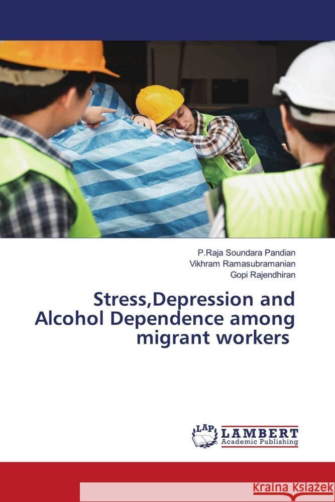 Stress, Depression and Alcohol Dependence among migrant workers P. Raja Soundara Pandian Vikhram Ramasubramanian Gopi Rajendhiran 9786208065126 LAP Lambert Academic Publishing - książka