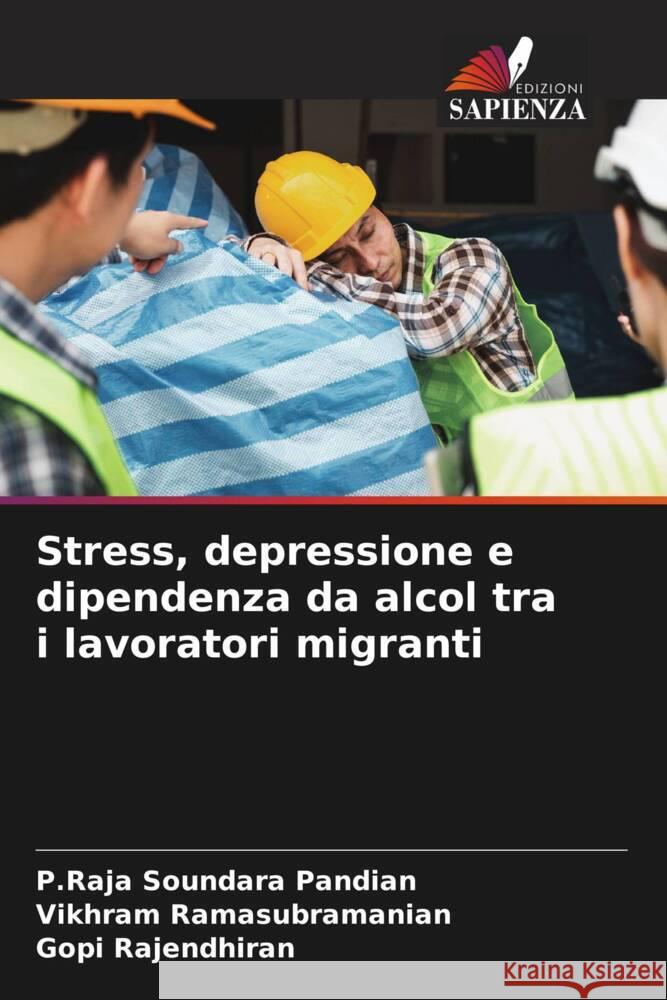 Stress, depressione e dipendenza da alcol tra i lavoratori migranti Pandian, P.Raja Soundara, Ramasubramanian, Vikhram, Rajendhiran, Gopi 9786208156213 Edizioni Sapienza - książka