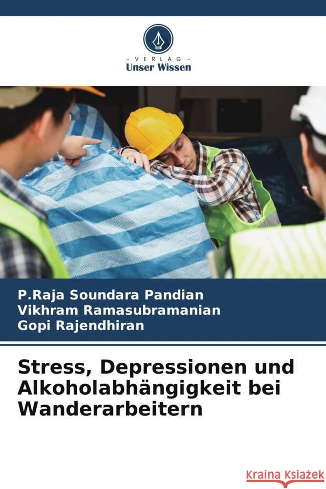 Stress, Depressionen und Alkoholabhängigkeit bei Wanderarbeitern Pandian, P.Raja Soundara, Ramasubramanian, Vikhram, Rajendhiran, Gopi 9786208156169 Verlag Unser Wissen - książka