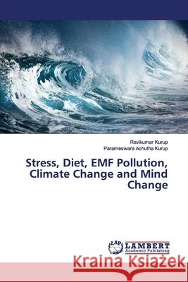 Stress, Diet, EMF Pollution, Climate Change and Mind Change Kurup, Ravikumar; Achutha Kurup, Parameswara 9786139976195 LAP Lambert Academic Publishing - książka