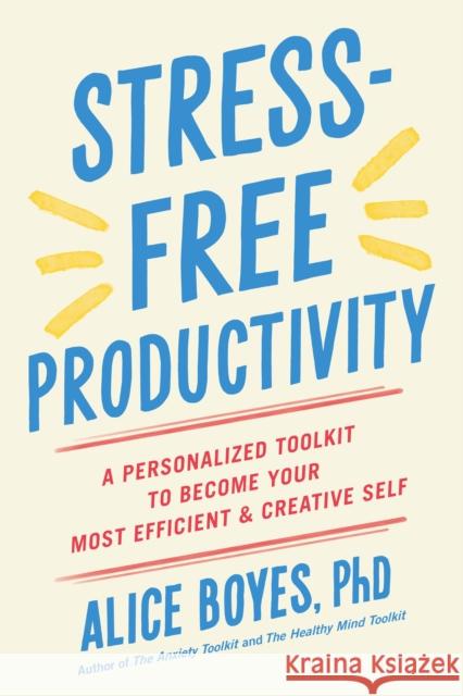Stress-Free Productivity: A Personalized Toolkit to Become Your Most Efficient and Creative Self Alice, Ph.D. Boyes 9780593191330 Tarcherperigee - książka