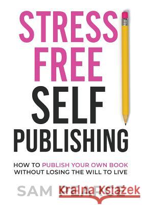 Stress-Free Self-Publishing: How to publish your own book without losing the will to live Pearce, Samantha 9781916077607 Swatt Books Ltd - książka