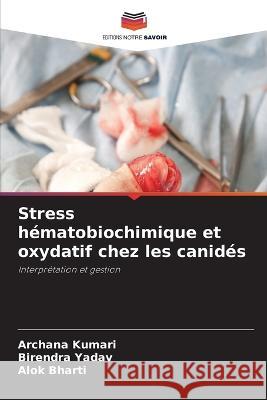 Stress h?matobiochimique et oxydatif chez les canid?s Archana Kumari Birendra Yadav Alok Bharti 9786205676899 Editions Notre Savoir - książka