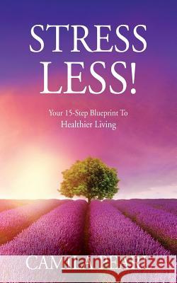 STRESS LESS! Your 15-Step Blueprint to Healthier Living Pearl, Camila 9781974134205 Createspace Independent Publishing Platform - książka