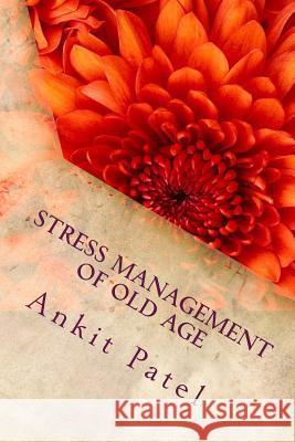 STRESS MANAGEMENT OF OLD AGE By ANKIT PATEL: A Psychological Paper Patel, Ankit P. 9781494814274 Createspace - książka