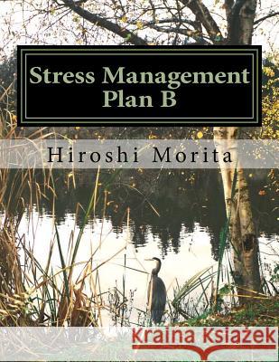 Stress Management Plan B: How to convert your stress into motivation Morita, Hiroshi 9781977964564 Createspace Independent Publishing Platform - książka