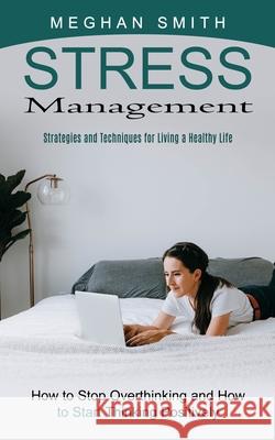 Stress Management: Strategies and Techniques for Living a Healthy Life (How to Stop Overthinking and How to Start Thinking Positively) Meghan Smith 9781774853702 Bengion Cosalas - książka