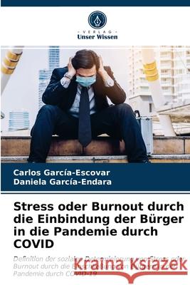 Stress oder Burnout durch die Einbindung der Bürger in die Pandemie durch COVID Carlos García-Escovar, Daniela García-Endara 9786203635980 Verlag Unser Wissen - książka