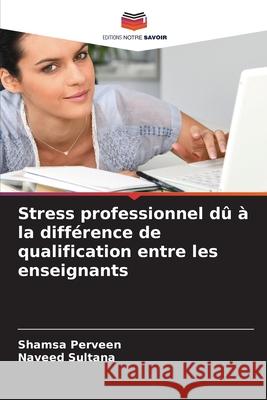 Stress professionnel dû à la différence de qualification entre les enseignants Perveen, Shamsa, Sultana, Naveed 9786209113314 Editions Notre Savoir - książka
