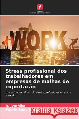 Stress profissional dos trabalhadores em empresas de malhas de exportacao R Jyothika Parvin Banu Sirajudeen  9786206247036 Edicoes Nosso Conhecimento - książka